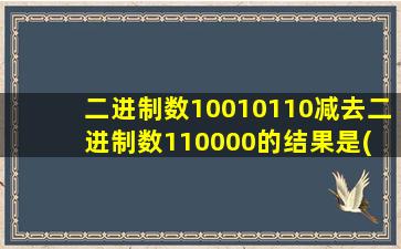 二进制数10010110减去二进制数110000的结果是( )